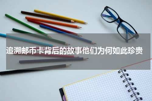  追溯邮币卡背后的故事他们为何如此珍贵