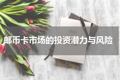 邮币卡市场的投资潜力与风险