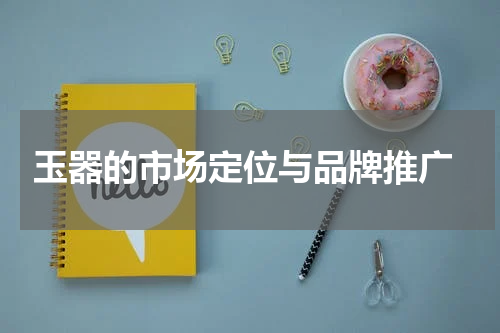  玉器的市场定位与品牌推广
