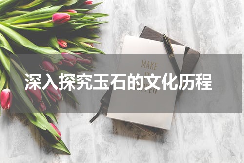 深入探究玉石的文化历程