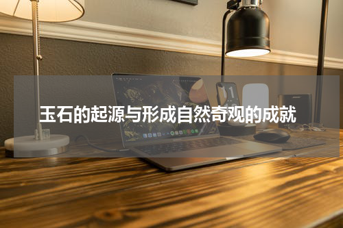  玉石的起源与形成自然奇观的成就