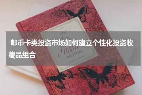 邮币卡类投资市场如何建立个性化投资收藏品组合