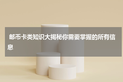  邮币卡类知识大揭秘你需要掌握的所有信息