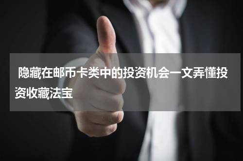  隐藏在邮币卡类中的投资机会一文弄懂投资收藏法宝