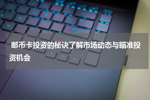  邮币卡投资的秘诀了解市场动态与瞄准投资机会