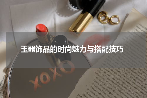  玉器饰品的时尚魅力与搭配技巧