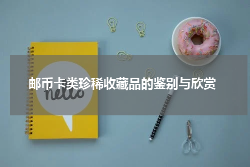  邮币卡类珍稀收藏品的鉴别与欣赏