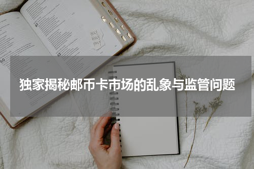独家揭秘邮币卡市场的乱象与监管问题