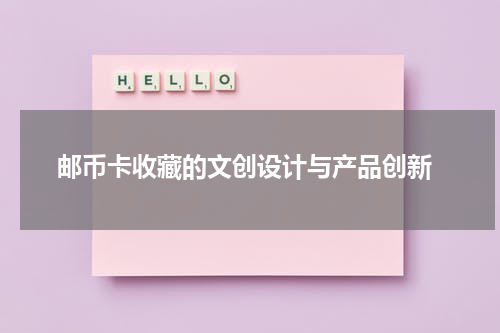  邮币卡收藏的文创设计与产品创新