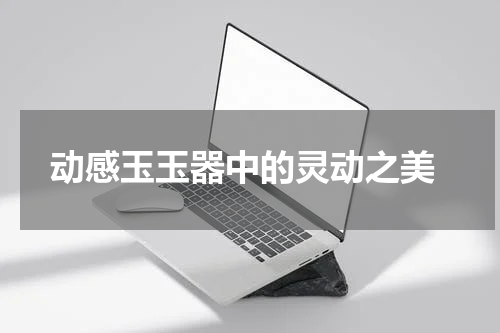  动感玉玉器中的灵动之美