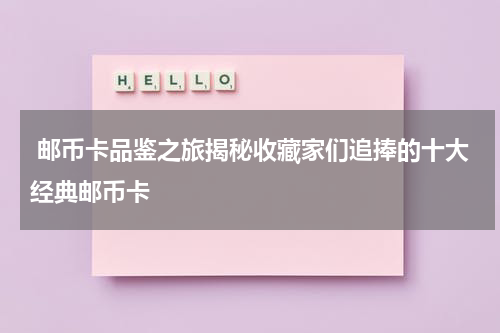  邮币卡品鉴之旅揭秘收藏家们追捧的十大经典邮币卡