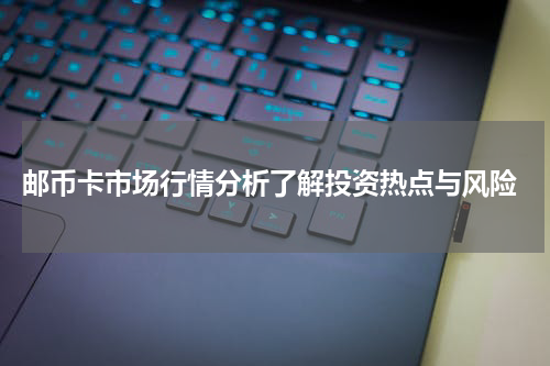  邮币卡市场行情分析了解投资热点与风险