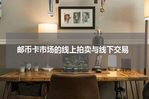  邮币卡市场的线上拍卖与线下交易