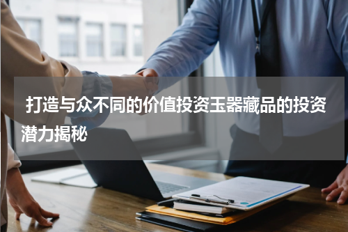  打造与众不同的价值投资玉器藏品的投资潜力揭秘