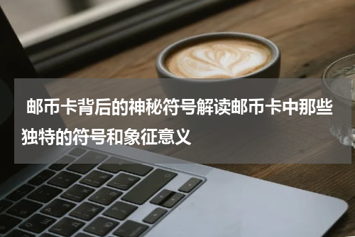  邮币卡背后的神秘符号解读邮币卡中那些独特的符号和象征意义