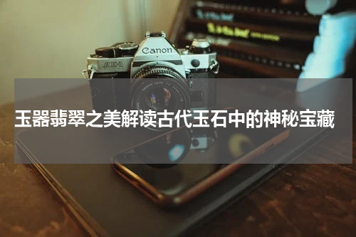  玉器翡翠之美解读古代玉石中的神秘宝藏
