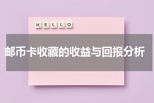  邮币卡收藏的收益与回报分析
