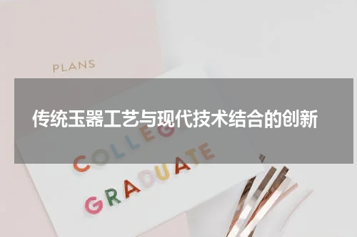  传统玉器工艺与现代技术结合的创新