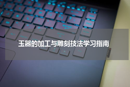  玉器的加工与雕刻技法学习指南