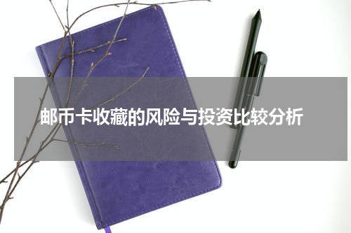  邮币卡收藏的风险与投资比较分析