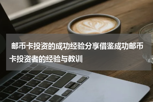  邮币卡投资的成功经验分享借鉴成功邮币卡投资者的经验与教训