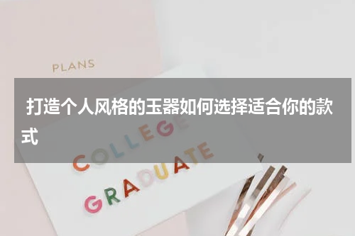 打造个人风格的玉器如何选择适合你的款式