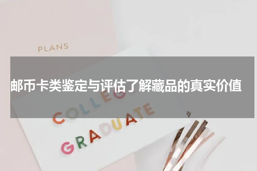  邮币卡类鉴定与评估了解藏品的真实价值