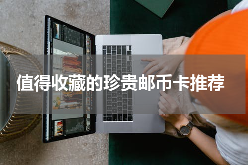  值得收藏的珍贵邮币卡推荐