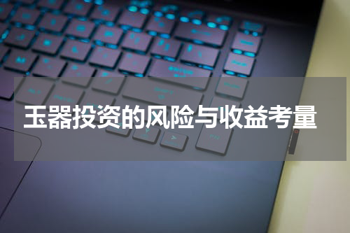  玉器投资的风险与收益考量
