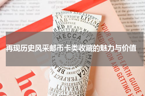  再现历史风采邮币卡类收藏的魅力与价值