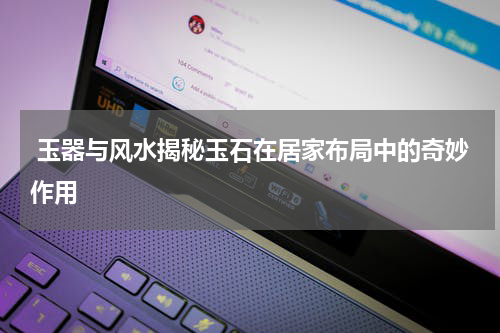  玉器与风水揭秘玉石在居家布局中的奇妙作用
