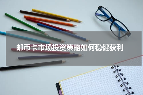  邮币卡市场投资策略如何稳健获利