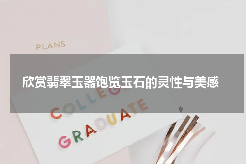  欣赏翡翠玉器饱览玉石的灵性与美感