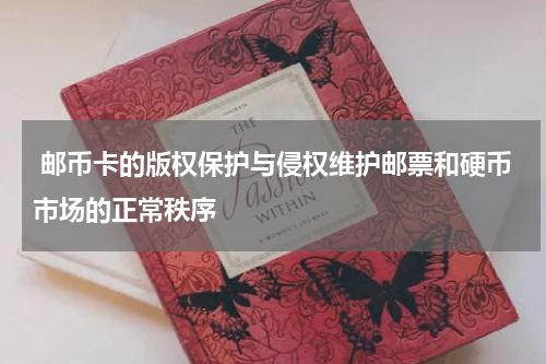  邮币卡的版权保护与侵权维护邮票和硬币市场的正常秩序