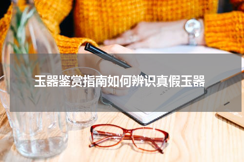  玉器鉴赏指南如何辨识真假玉器