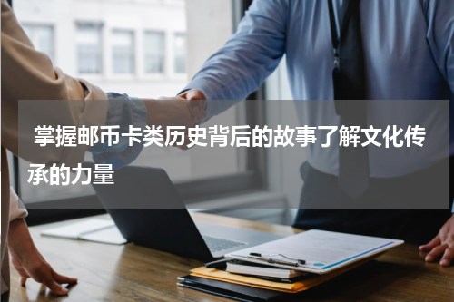 掌握邮币卡类历史背后的故事了解文化传承的力量