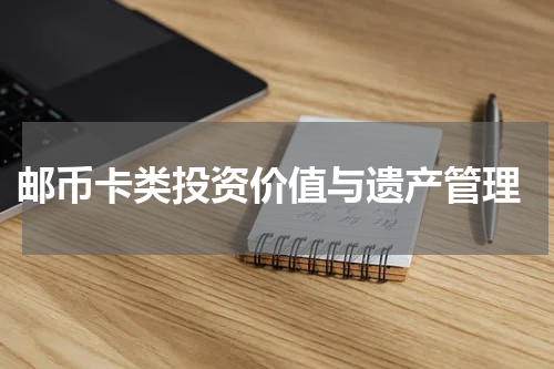  邮币卡类投资价值与遗产管理