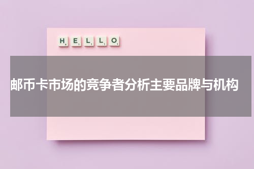  邮币卡市场的竞争者分析主要品牌与机构