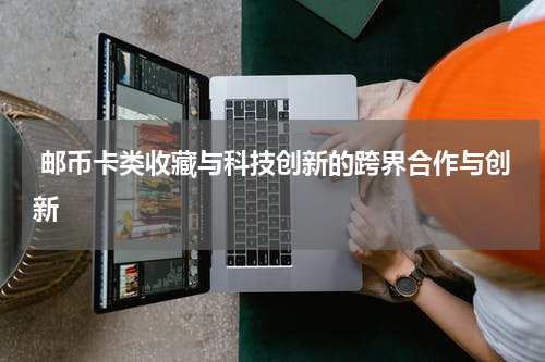  邮币卡类收藏与科技创新的跨界合作与创新