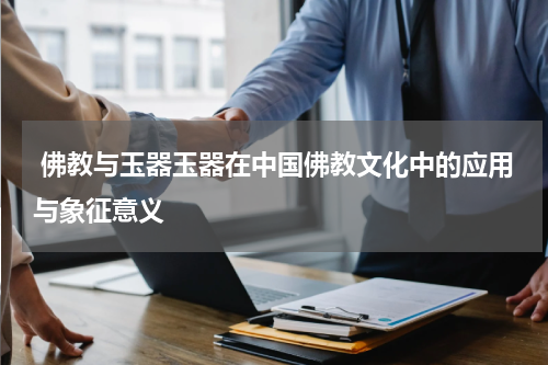  佛教与玉器玉器在中国佛教文化中的应用与象征意义
