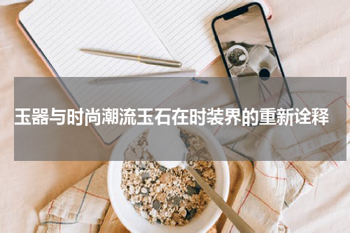  玉器与时尚潮流玉石在时装界的重新诠释
