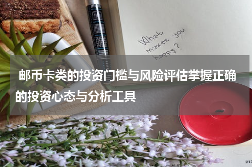  邮币卡类的投资门槛与风险评估掌握正确的投资心态与分析工具