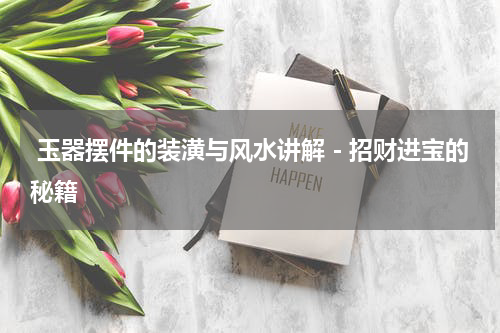  玉器摆件的装潢与风水讲解－招财进宝的秘籍