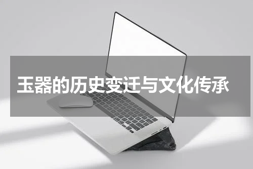  玉器的历史变迁与文化传承