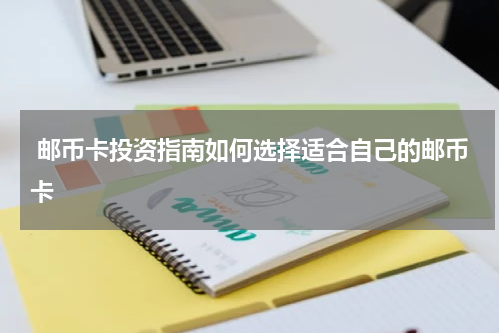  邮币卡投资指南如何选择适合自己的邮币卡