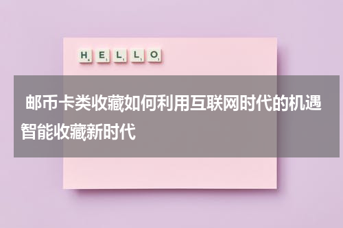  邮币卡类收藏如何利用互联网时代的机遇智能收藏新时代