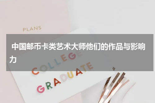  中国邮币卡类艺术大师他们的作品与影响力