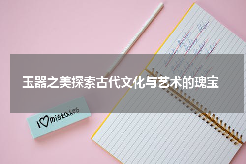  玉器之美探索古代文化与艺术的瑰宝