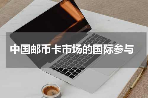  中国邮币卡市场的国际参与