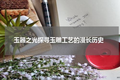  玉器之光探寻玉雕工艺的漫长历史